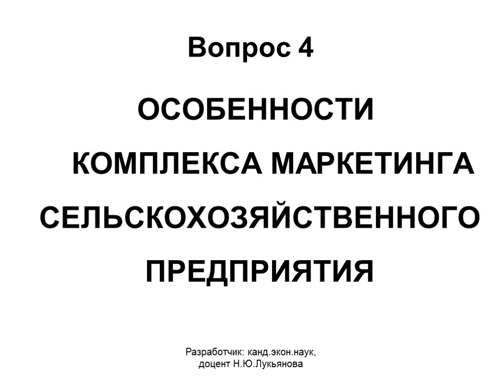 Вопрос 4 ОСОБЕННОСТИ КОМПЛЕКСА МАРКЕТИНГА СЕЛЬСКОХОЗЯЙСТВЕННОГО ПРЕДПРИЯТИЯ Разработчик: канд.экон.наук, доцент Н.Ю.Лукьянова